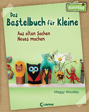 Das Bastelbuch für Kleine - Aus alten Sachen Neues machen